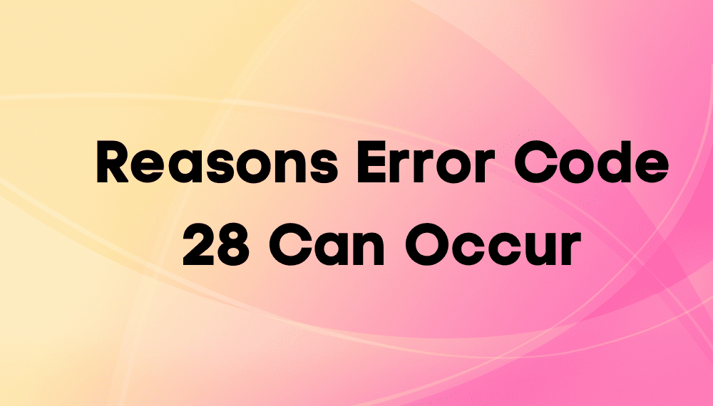 Reasons Error Code 28 Can Occur Reasons Error Code 28 Can Occur