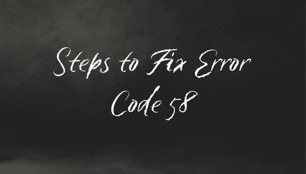 Reasons Error Code 58 Can Occur 1 Steps to Fix Error Code 58