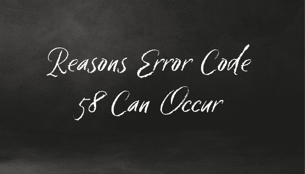 Reasons Error Code 58 Can Occur Reasons Error Code 58 Can Occur