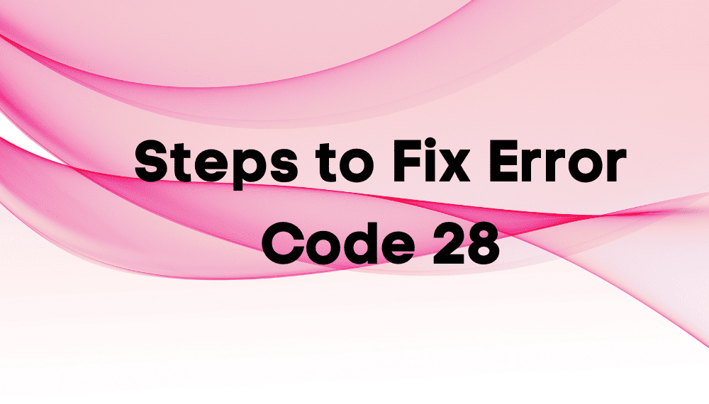 Steps to Fix Error Code 28 Steps to Fix Error Code 28